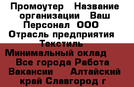 Промоутер › Название организации ­ Ваш Персонал, ООО › Отрасль предприятия ­ Текстиль › Минимальный оклад ­ 1 - Все города Работа » Вакансии   . Алтайский край,Славгород г.